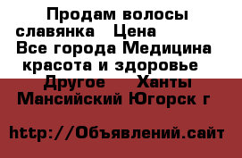 Продам волосы славянка › Цена ­ 5 000 - Все города Медицина, красота и здоровье » Другое   . Ханты-Мансийский,Югорск г.